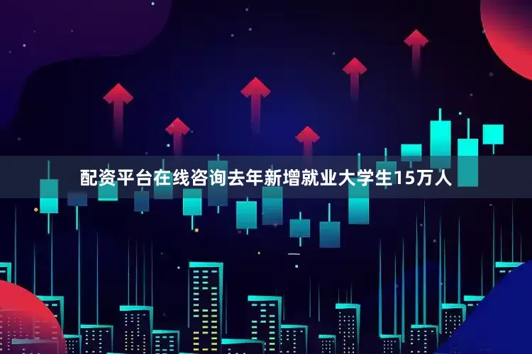 配资平台在线咨询去年新增就业大学生15万人