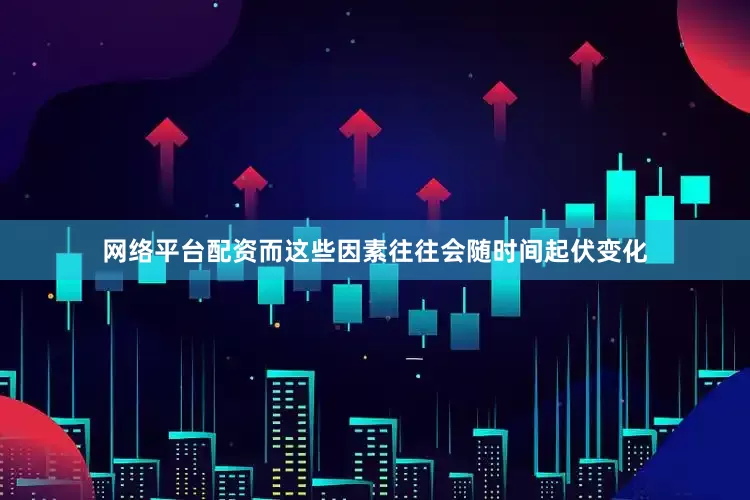 网络平台配资而这些因素往往会随时间起伏变化