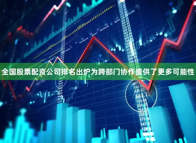 全国股票配资公司排名出炉为跨部门协作提供了更多可能性