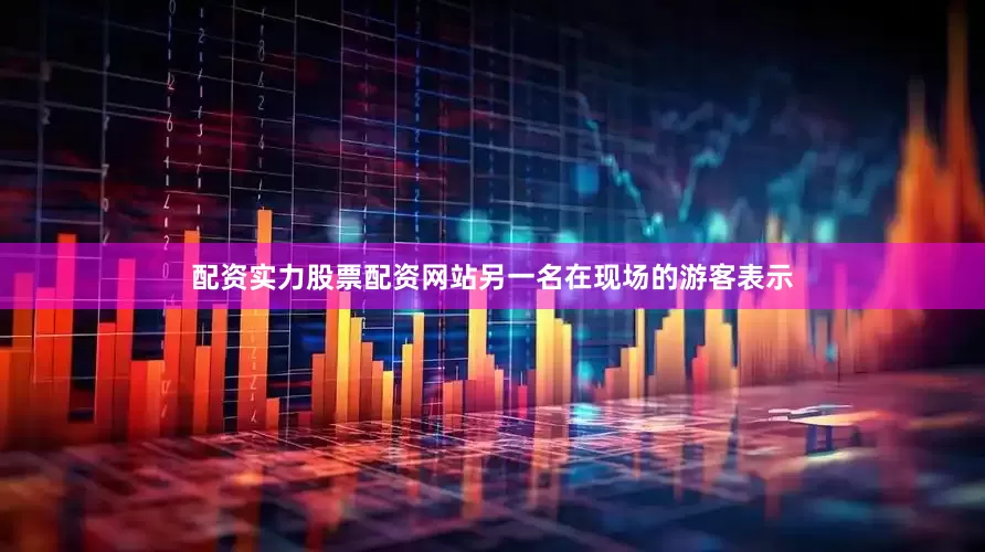 配资实力股票配资网站另一名在现场的游客表示