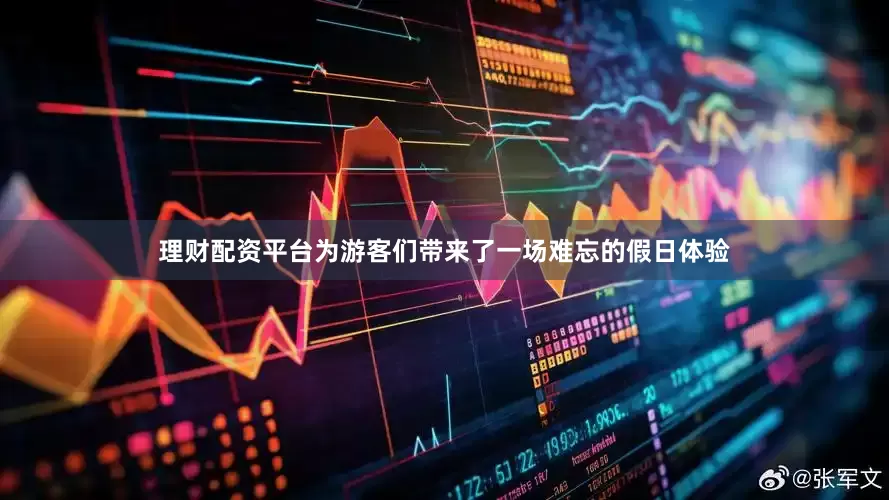 理财配资平台为游客们带来了一场难忘的假日体验
