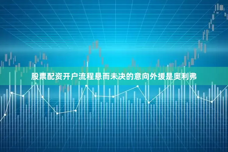股票配资开户流程悬而未决的意向外援是奥利弗