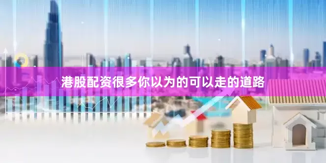 港股配资很多你以为的可以走的道路