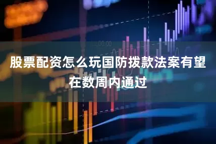 股票配资怎么玩国防拨款法案有望在数周内通过