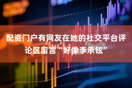 配资门户有网友在她的社交平台评论区留言“好像李承铉”