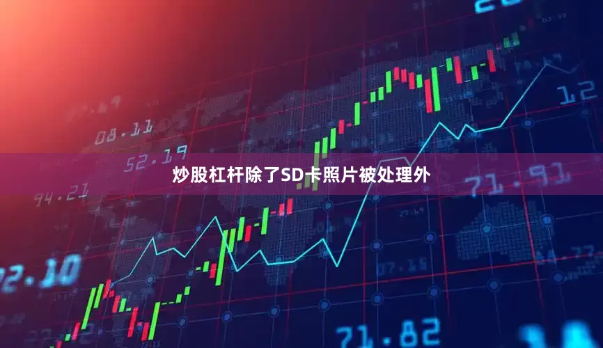 炒股杠杆除了SD卡照片被处理外