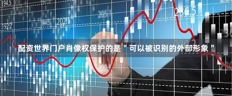 配资世界门户肖像权保护的是＂可以被识别的外部形象＂