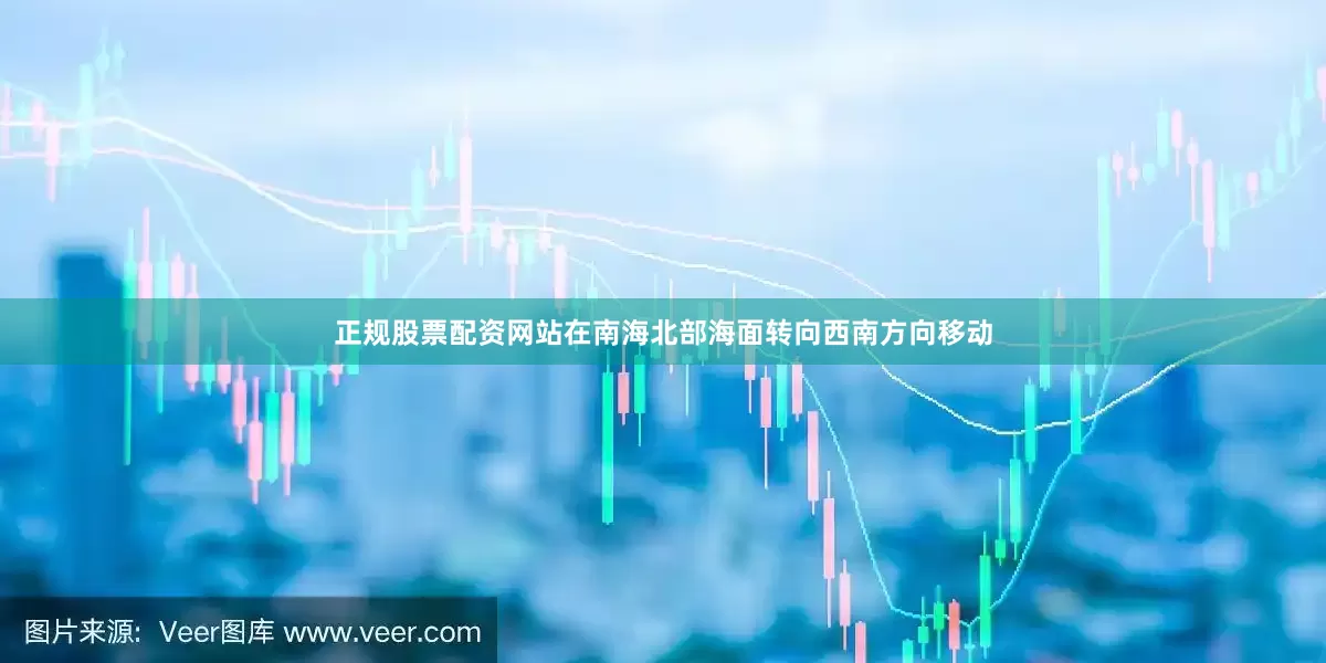 正规股票配资网站在南海北部海面转向西南方向移动