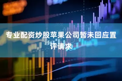 专业配资炒股苹果公司暂未回应置评请求