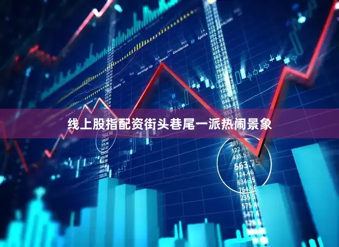 线上股指配资街头巷尾一派热闹景象