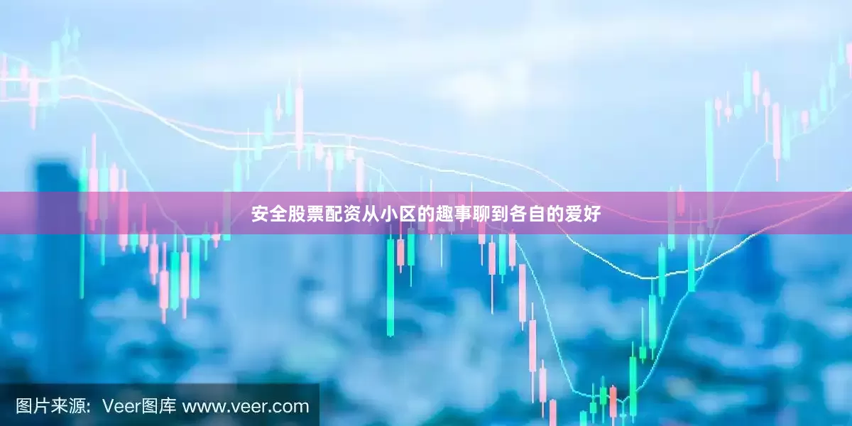 安全股票配资从小区的趣事聊到各自的爱好