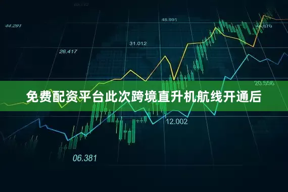 免费配资平台此次跨境直升机航线开通后