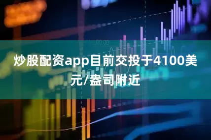 炒股配资app目前交投于4100美元/盎司附近