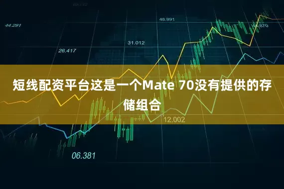 短线配资平台这是一个Mate 70没有提供的存储组合