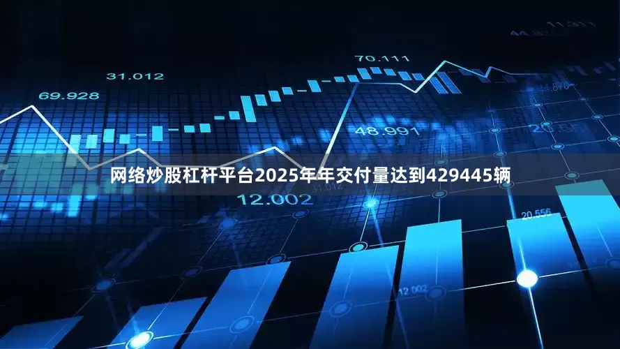 网络炒股杠杆平台2025年年交付量达到429445辆