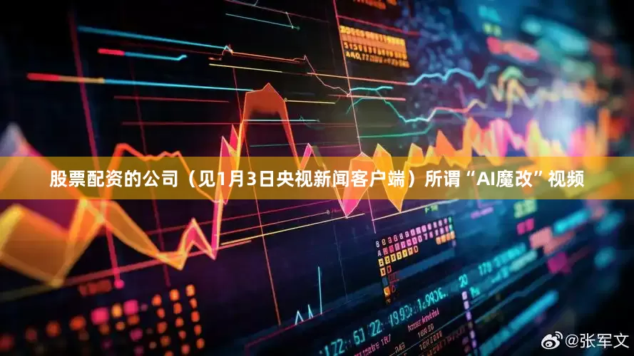 股票配资的公司（见1月3日央视新闻客户端）所谓“AI魔改”视频