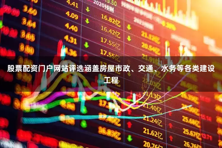 股票配资门户网站评选涵盖房屋市政、交通、水务等各类建设工程