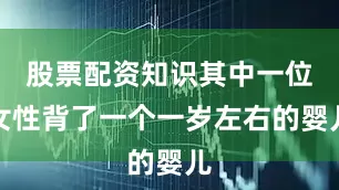 股票配资知识其中一位女性背了一个一岁左右的婴儿
