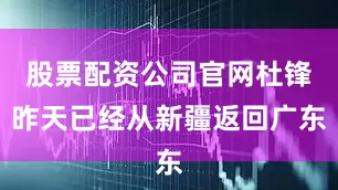 股票配资公司官网杜锋昨天已经从新疆返回广东