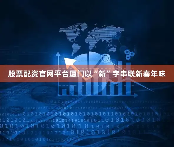 股票配资官网平台厦门以“新”字串联新春年味