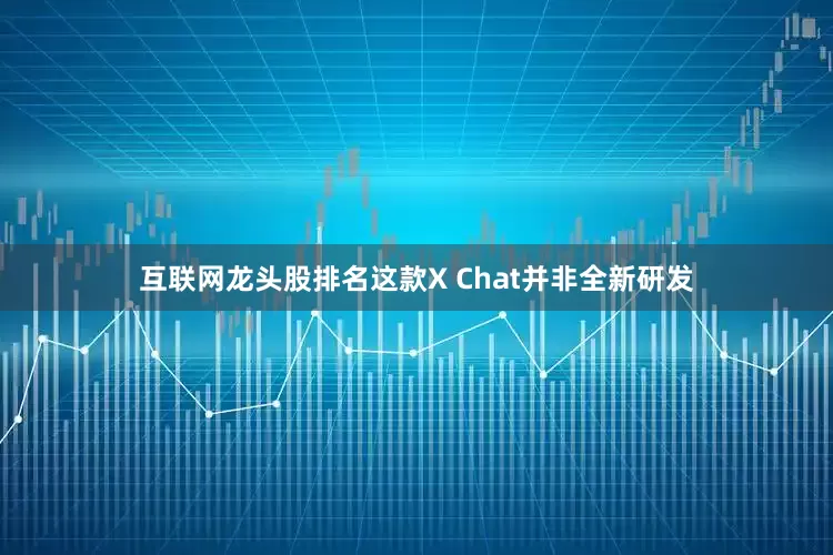 互联网龙头股排名这款X Chat并非全新研发