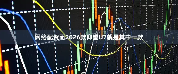 网络配资而2026款仰望U7就是其中一款