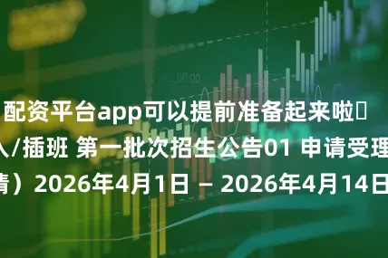 配资平台app可以提前准备起来啦✨ 26年9月本科新入/插班 第一批次招生公告01 申请受理（网上申请）2026年4月1日 — 2026年4月14日02 材料提交邮寄提交2026年4月1日 — 2026年4月16日访问提交（现场提交）2026年4月14日 — 2026年4月16日03 韩语等级测试2026年4月29日 或 4月30日地点：校内公用电脑室（3处）04 合格者名单公布预计2026年6月