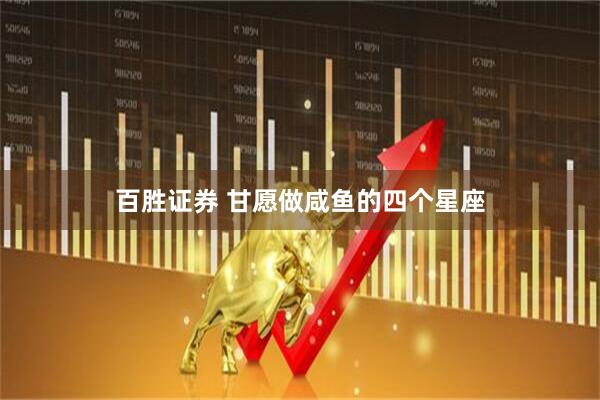 百胜证券 甘愿做咸鱼的四个星座
