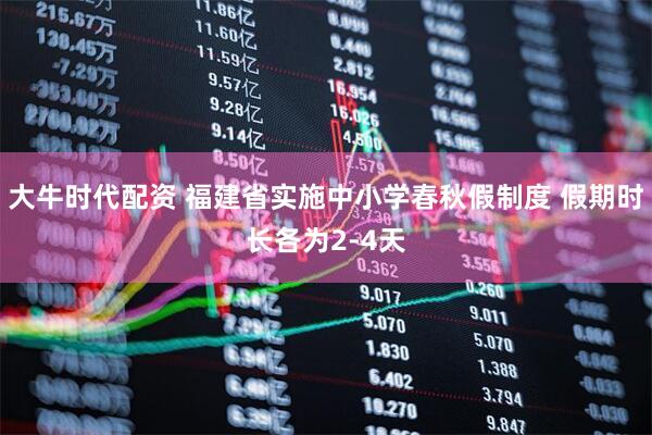 大牛时代配资 福建省实施中小学春秋假制度 假期时长各为2-4天