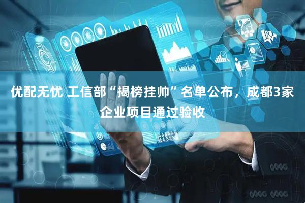 优配无忧 工信部“揭榜挂帅”名单公布，成都3家企业项目通过验收
